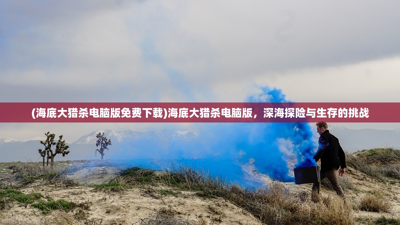 (海底大猎杀电脑版免费下载)海底大猎杀电脑版，深海探险与生存的挑战