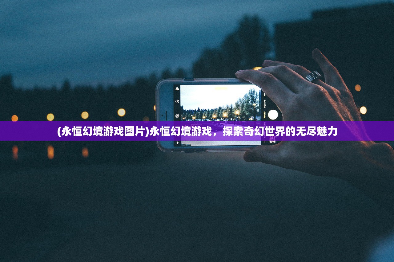 (永恒幻境游戏图片)永恒幻境游戏，探索奇幻世界的无尽魅力