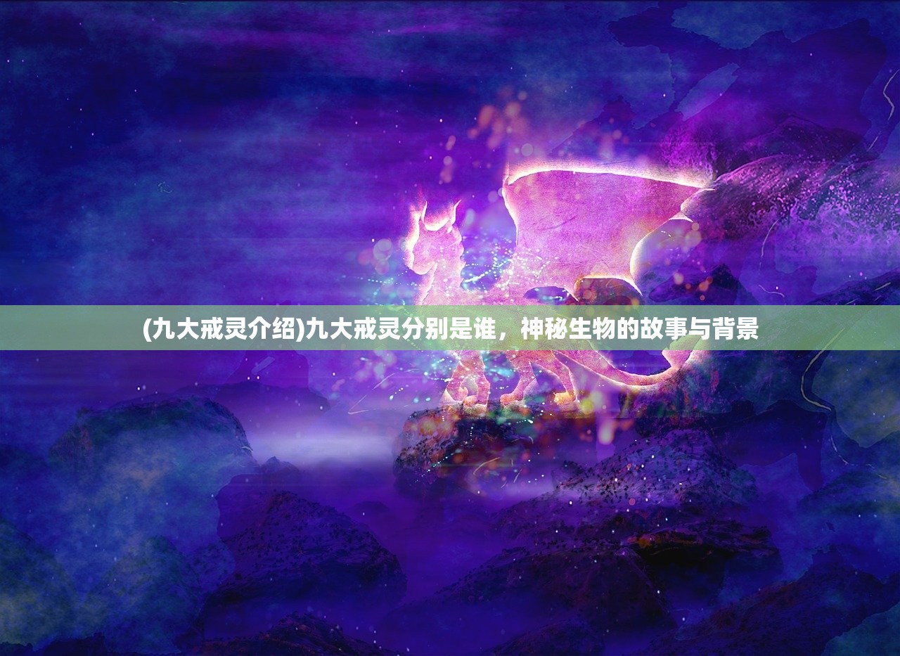 (九大戒灵介绍)九大戒灵分别是谁，神秘生物的故事与背景