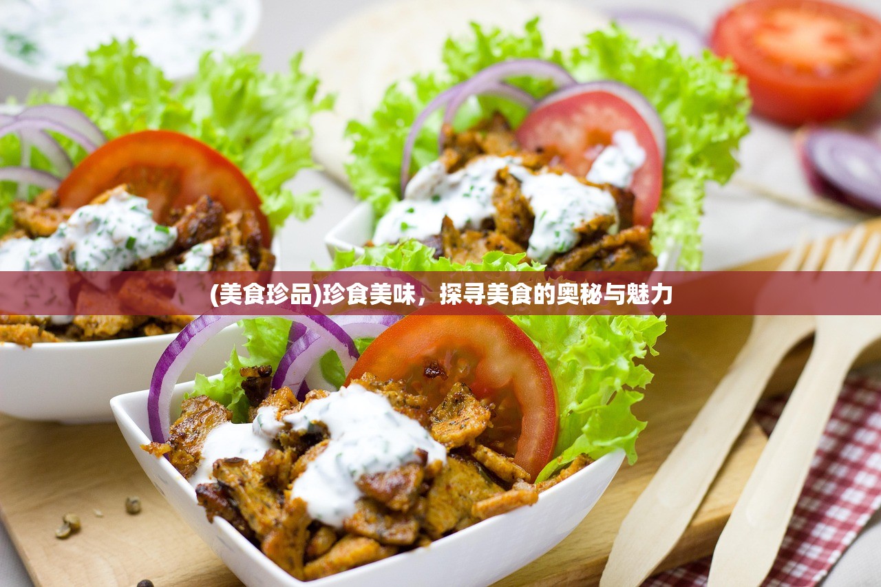 (美食珍品)珍食美味，探寻美食的奥秘与魅力