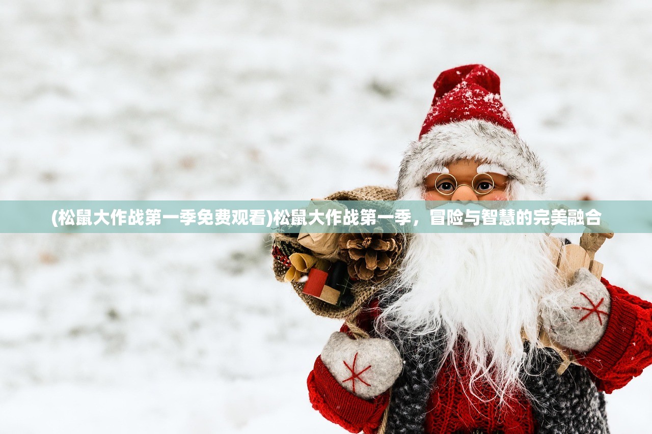 (松鼠大作战第一季免费观看)松鼠大作战第一季，冒险与智慧的完美融合