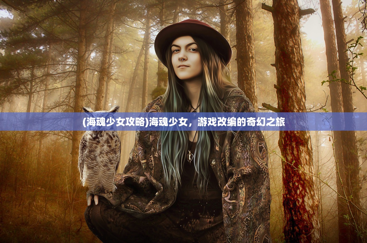 (海魂少女攻略)海魂少女，游戏改编的奇幻之旅