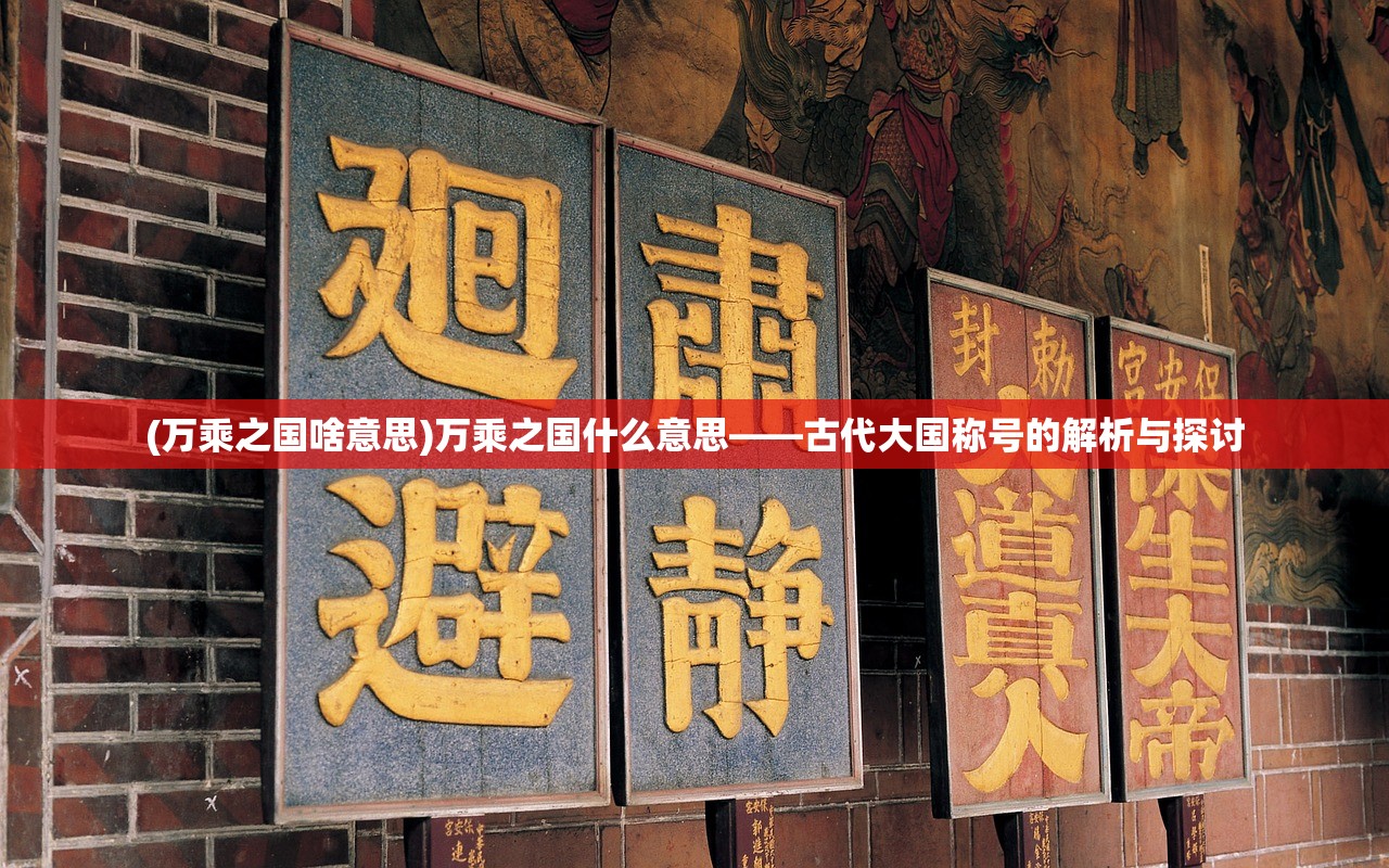 (万乘之国啥意思)万乘之国什么意思——古代大国称号的解析与探讨