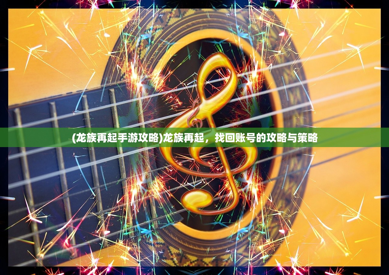 (龙族再起手游攻略)龙族再起，找回账号的攻略与策略