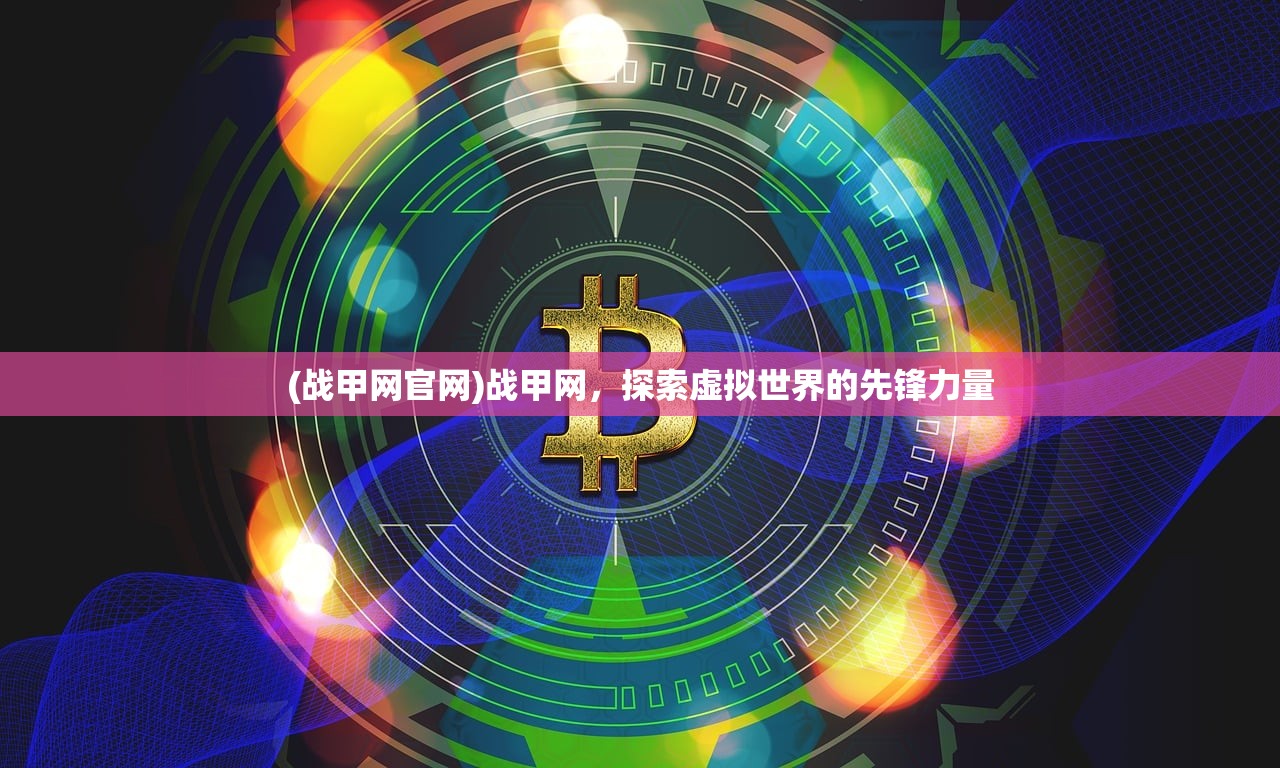(战甲网官网)战甲网，探索虚拟世界的先锋力量