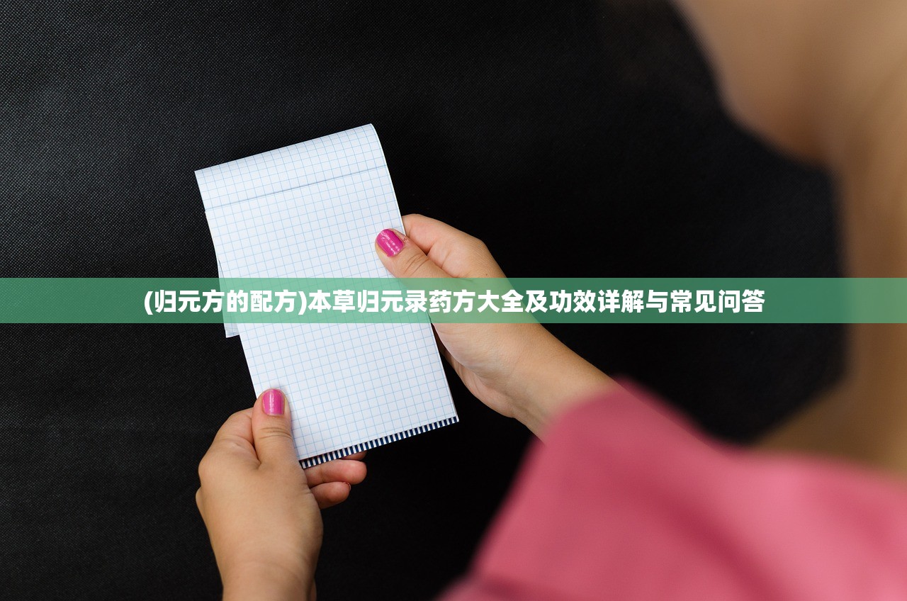 (归元方的配方)本草归元录药方大全及功效详解与常见问答