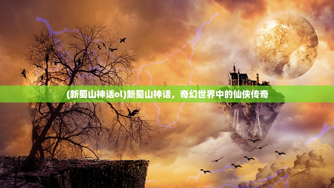 (新蜀山神话ol)新蜀山神话，奇幻世界中的仙侠传奇