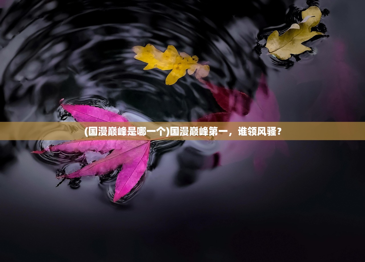 (国漫巅峰是哪一个)国漫巅峰第一，谁领风骚？