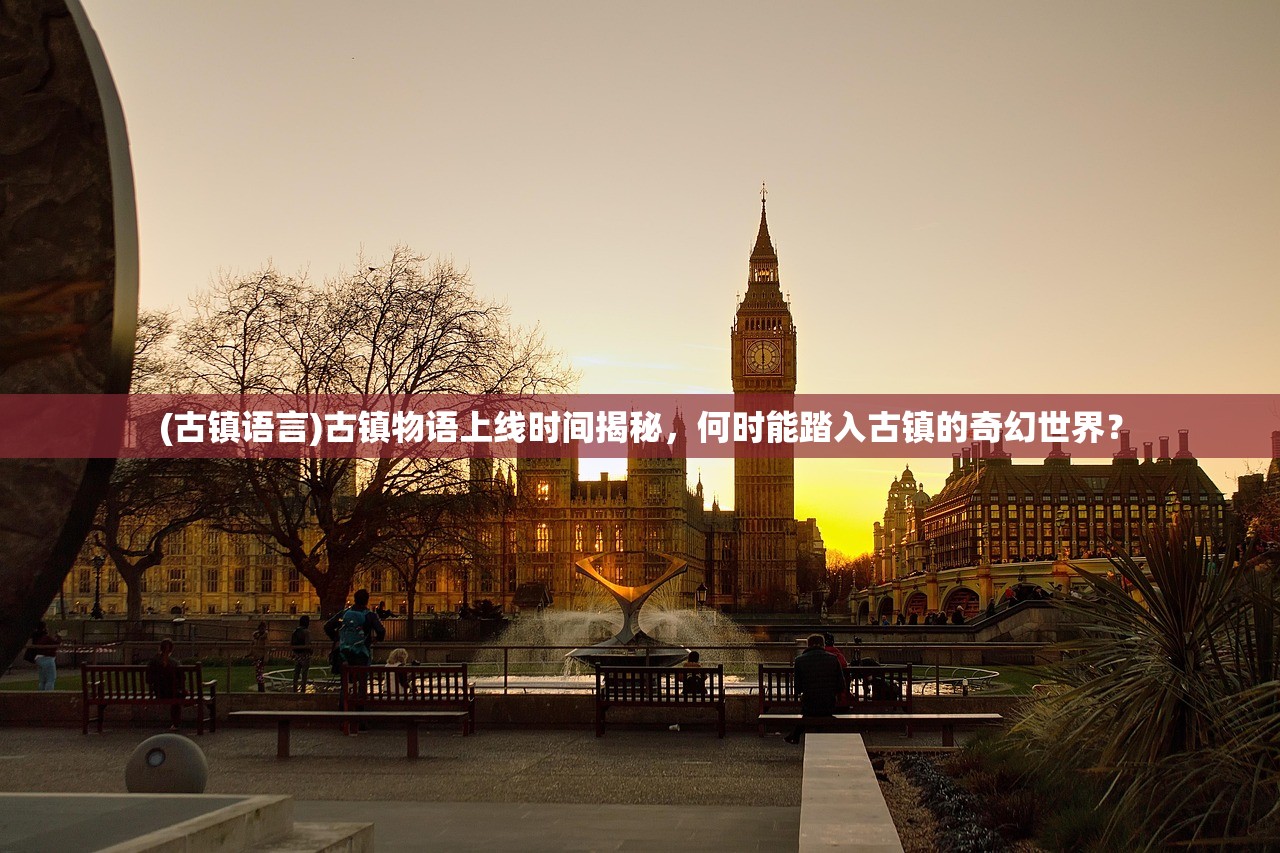 (古镇语言)古镇物语上线时间揭秘，何时能踏入古镇的奇幻世界？