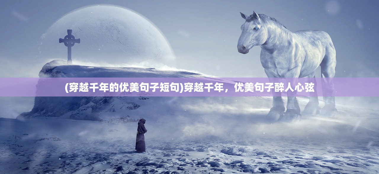 (穿越千年的优美句子短句)穿越千年，优美句子醉人心弦