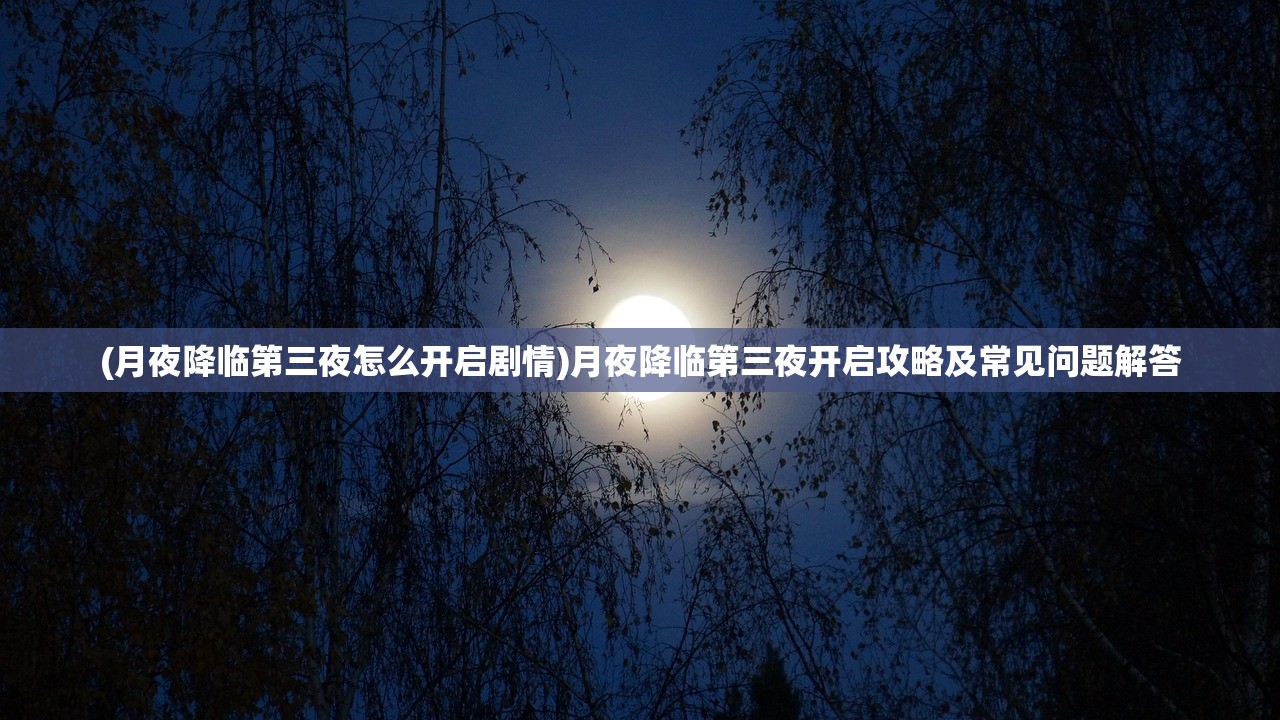 (月夜降临第三夜怎么开启剧情)月夜降临第三夜开启攻略及常见问题解答