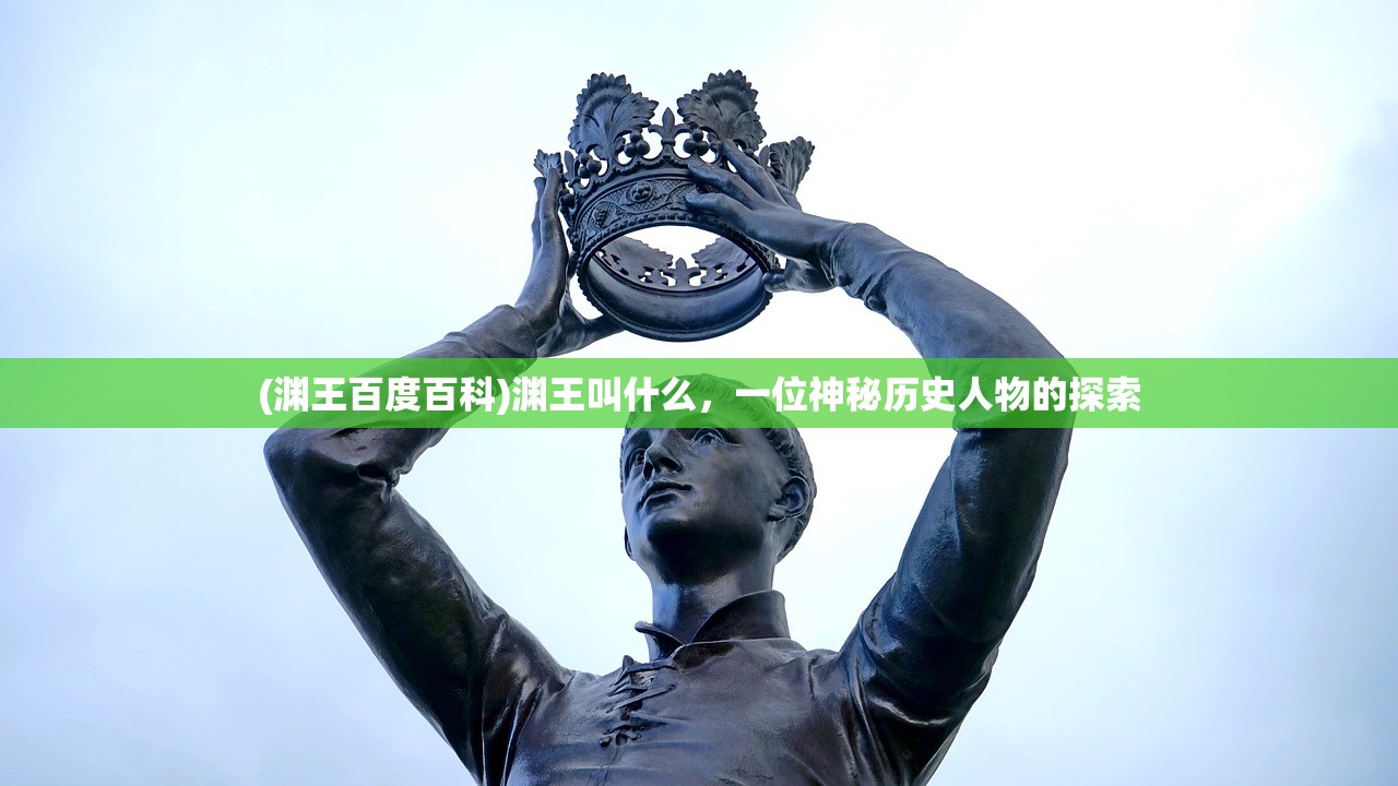 (渊王百度百科)渊王叫什么，一位神秘历史人物的探索