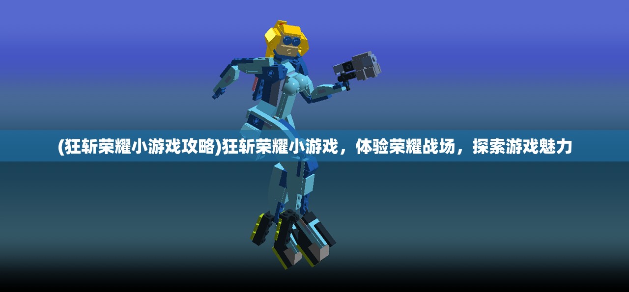(狂斩荣耀小游戏攻略)狂斩荣耀小游戏，体验荣耀战场，探索游戏魅力