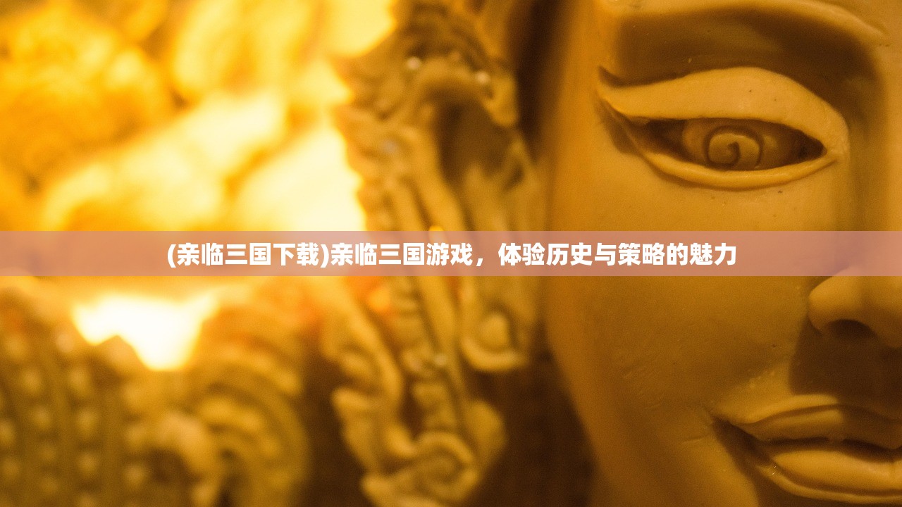 (亲临三国下载)亲临三国游戏，体验历史与策略的魅力