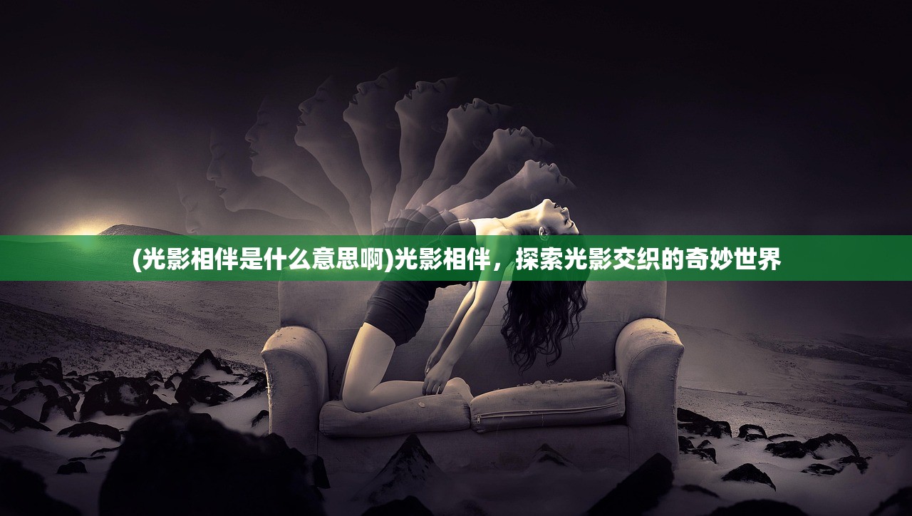 (光影相伴是什么意思啊)光影相伴，探索光影交织的奇妙世界