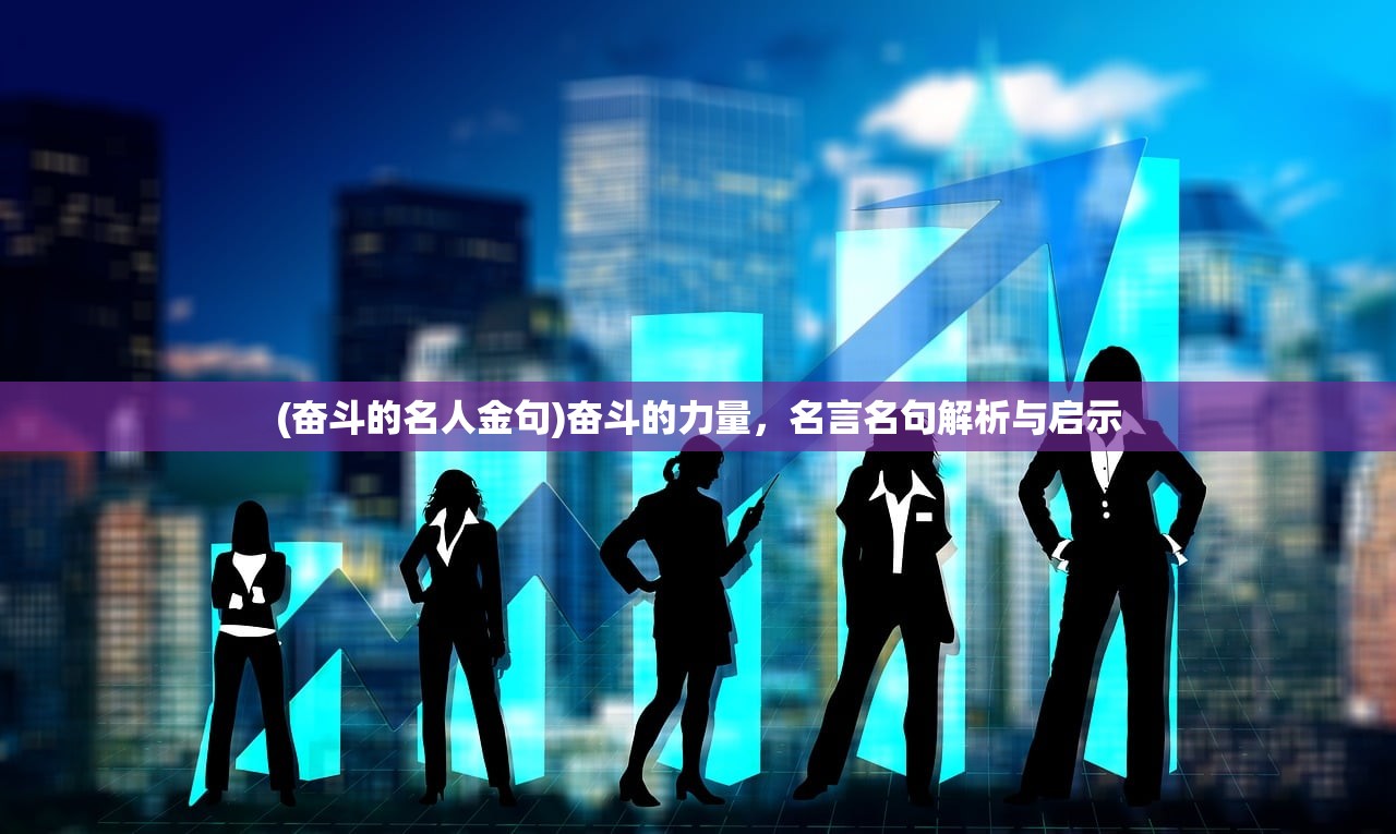 (奋斗的名人金句)奋斗的力量，名言名句解析与启示