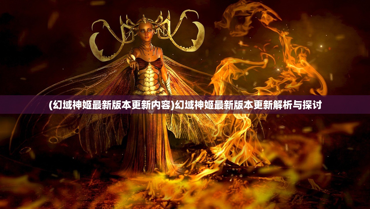 (幻域神姬最新版本更新内容)幻域神姬最新版本更新解析与探讨
