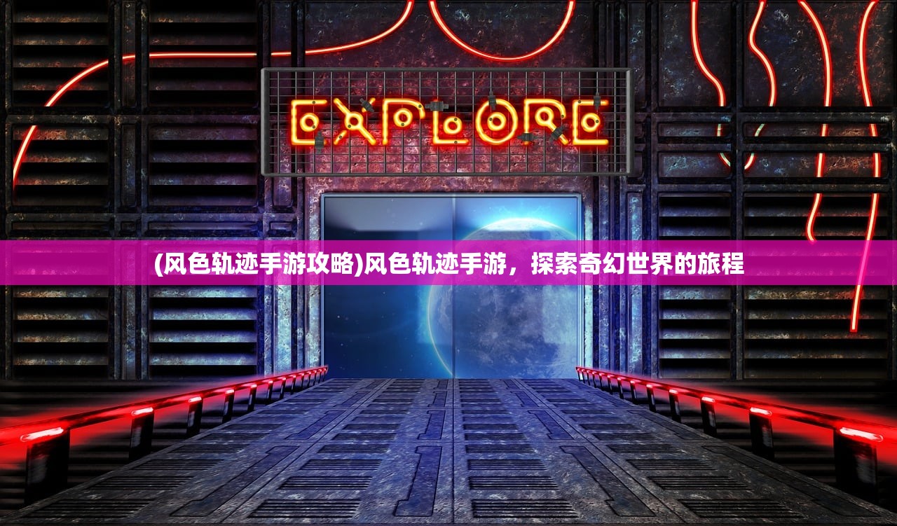 (风色轨迹手游攻略)风色轨迹手游，探索奇幻世界的旅程