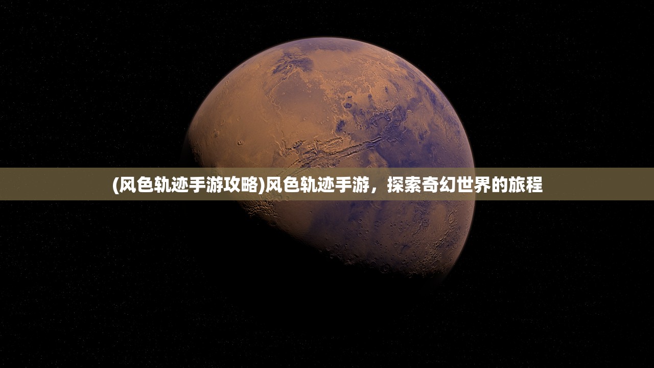 (风色轨迹手游攻略)风色轨迹手游，探索奇幻世界的旅程