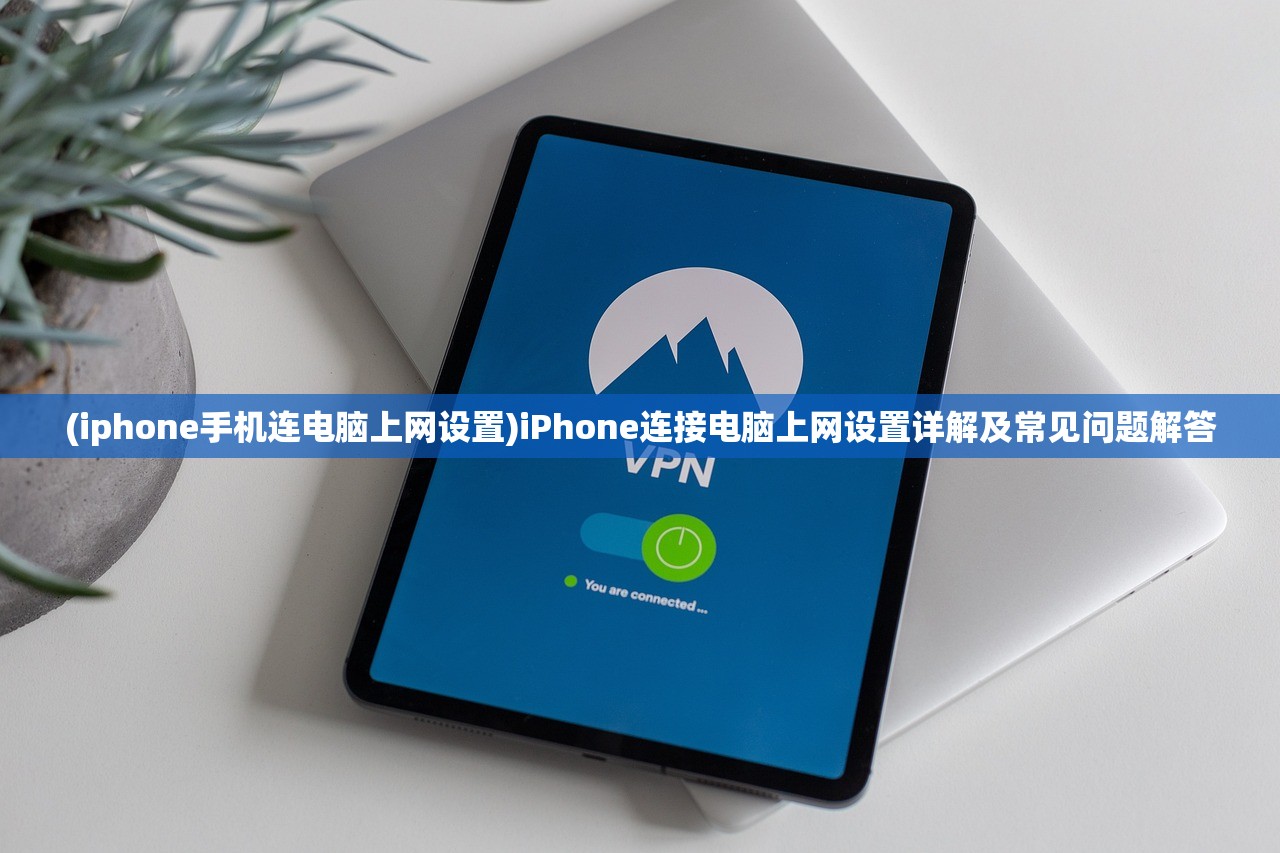 (iphone手机连电脑上网设置)iPhone连接电脑上网设置详解及常见问题解答