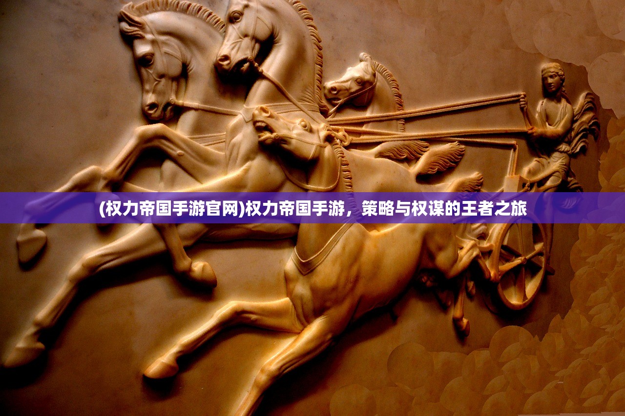 (权力帝国手游官网)权力帝国手游，策略与权谋的王者之旅