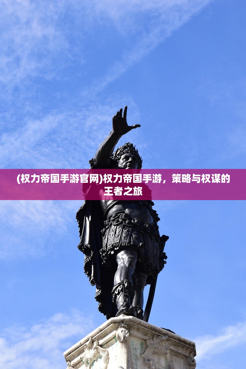 (权力帝国手游官网)权力帝国手游，策略与权谋的王者之旅