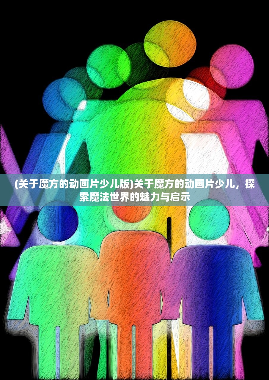 (关于魔方的动画片少儿版)关于魔方的动画片少儿，探索魔法世界的魅力与启示