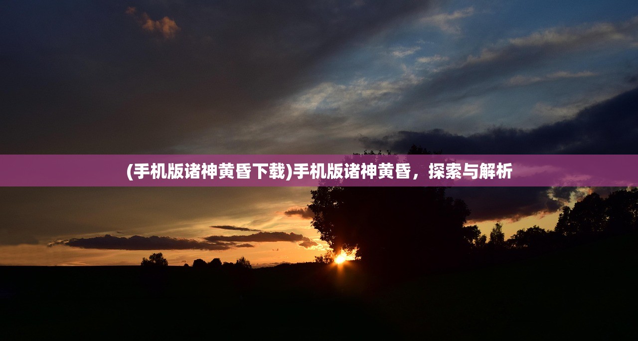 (手机版诸神黄昏下载)手机版诸神黄昏，探索与解析