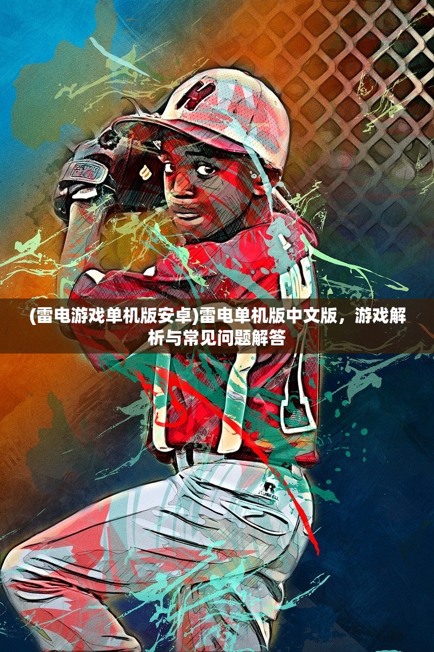 (雷电游戏单机版安卓)雷电单机版中文版，游戏解析与常见问题解答