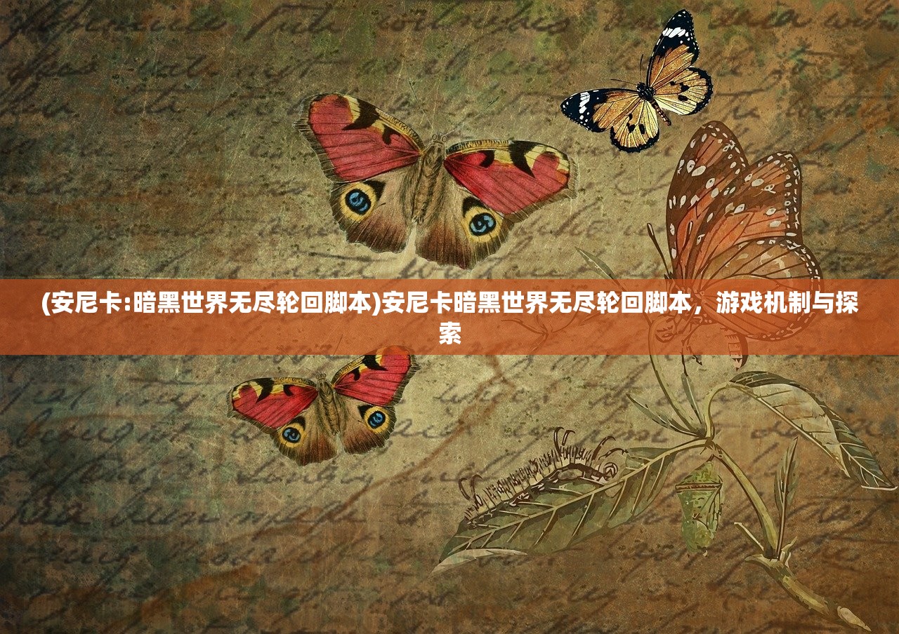 (安尼卡:暗黑世界无尽轮回脚本)安尼卡暗黑世界无尽轮回脚本，游戏机制与探索