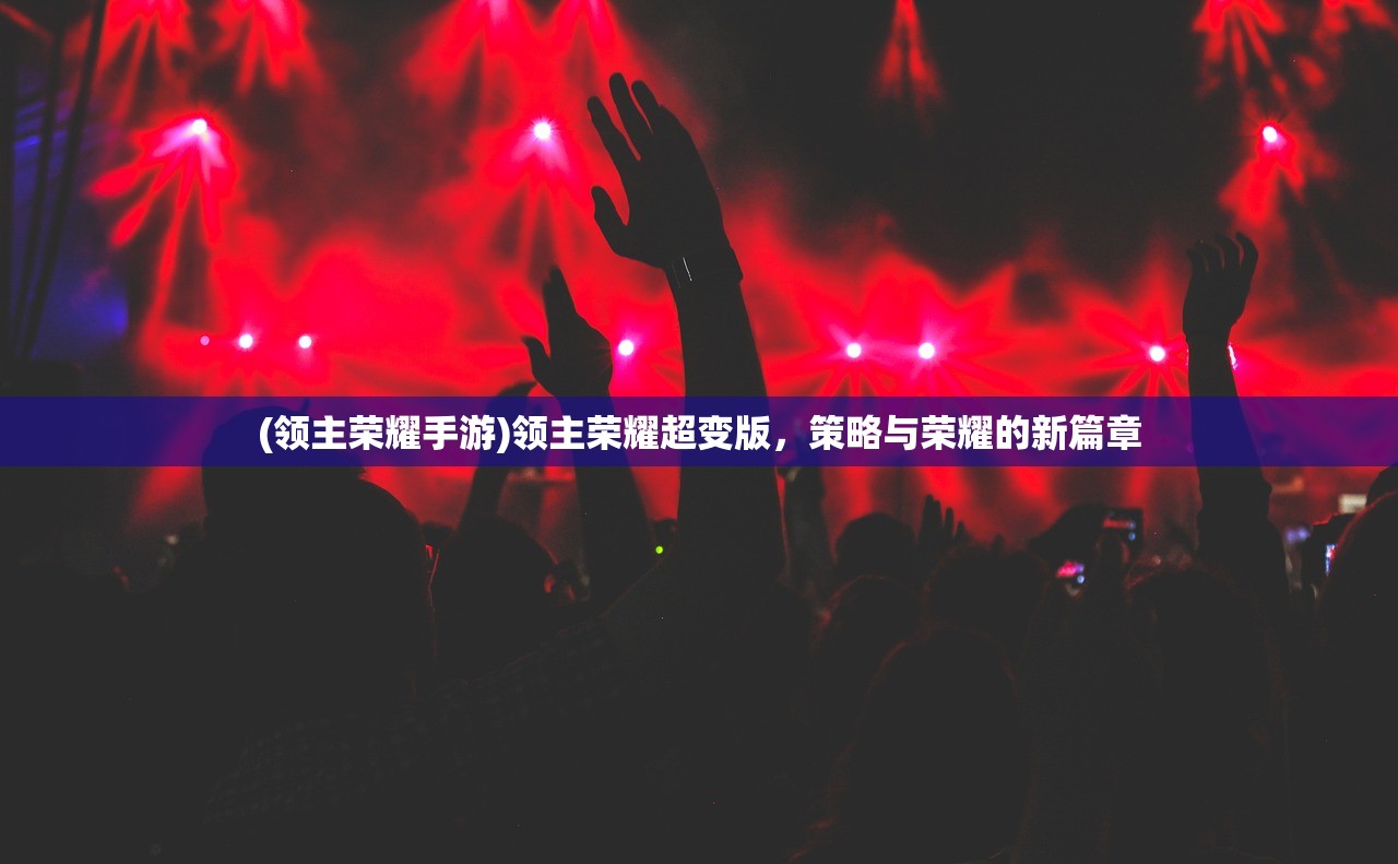 (领主荣耀手游)领主荣耀超变版，策略与荣耀的新篇章