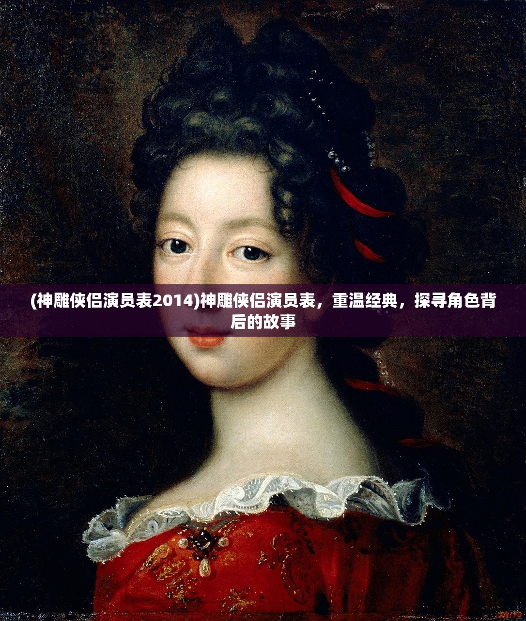 (神雕侠侣演员表2014)神雕侠侣演员表，重温经典，探寻角色背后的故事