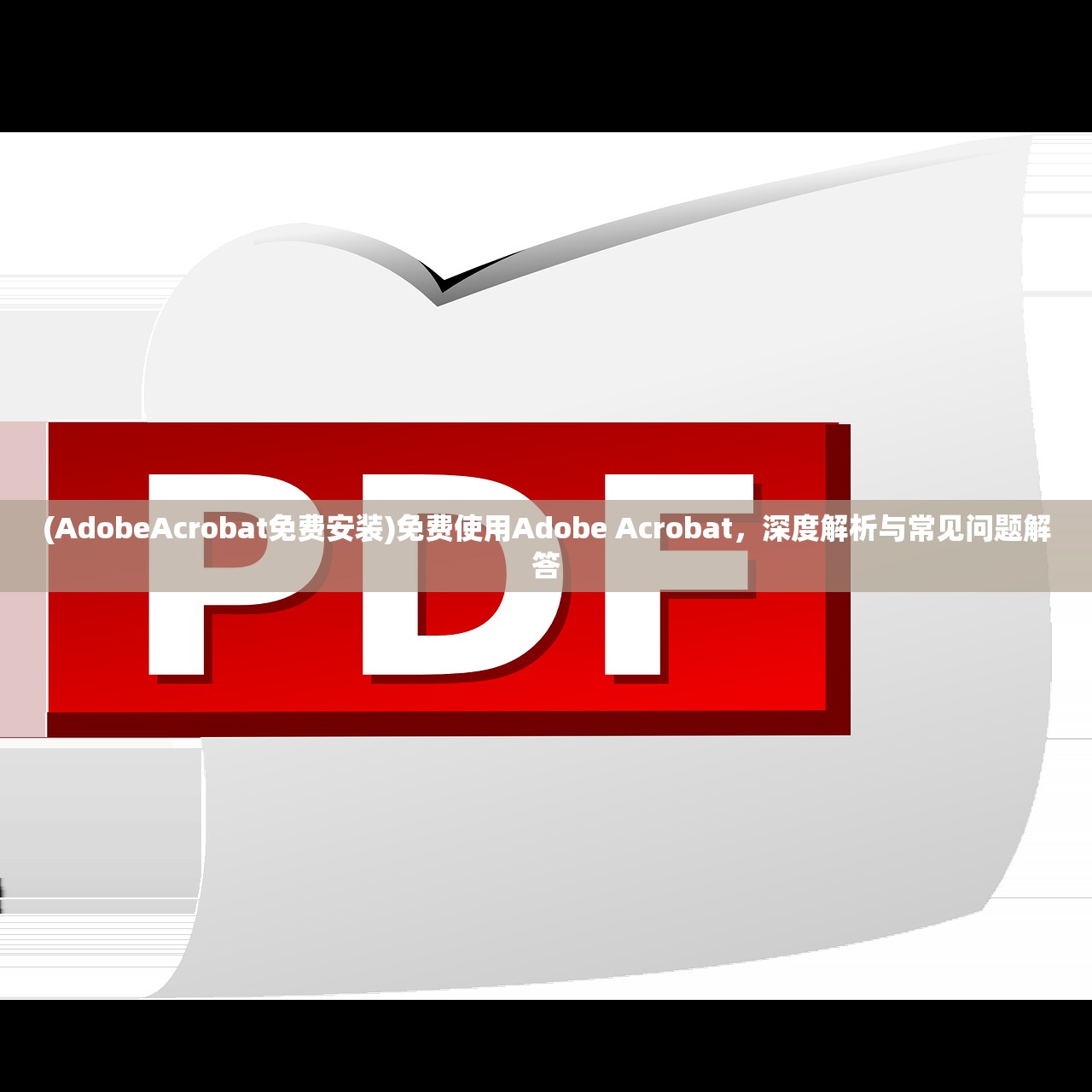 (AdobeAcrobat免费安装)免费使用Adobe Acrobat，深度解析与常见问题解答