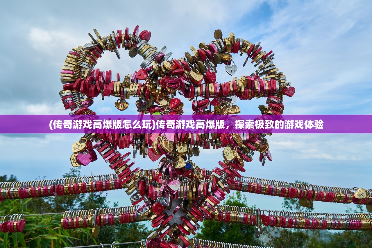 (传奇游戏高爆版怎么玩)传奇游戏高爆版，探索极致的游戏体验