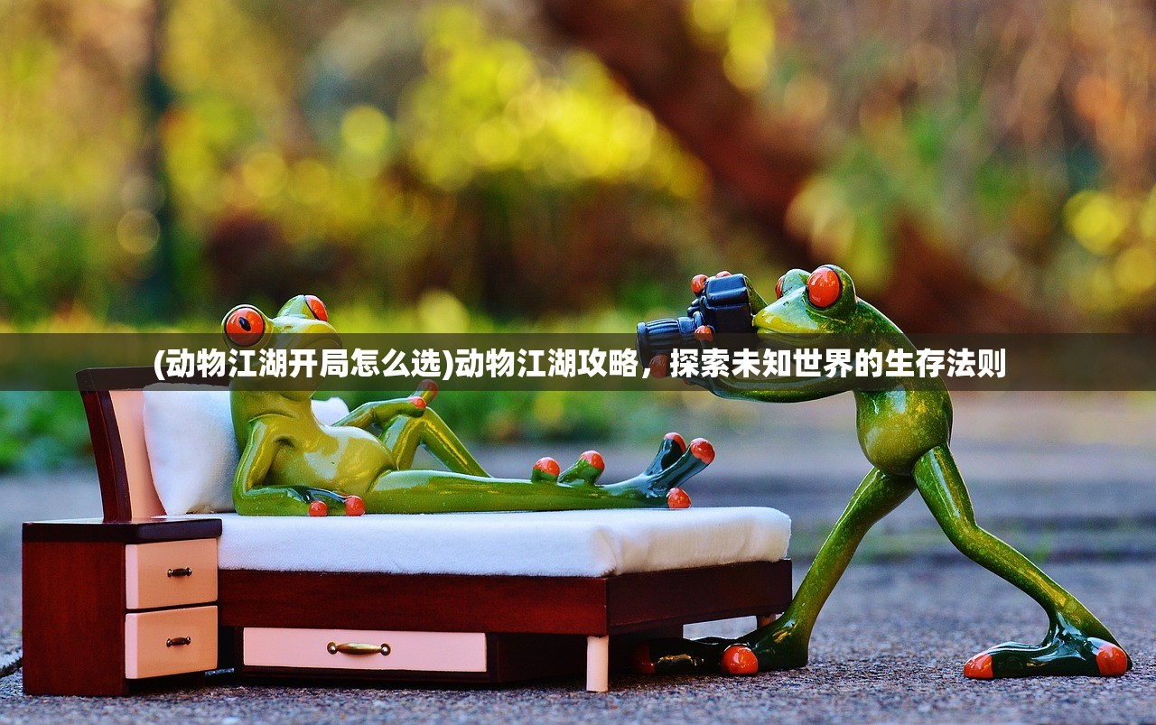 (动物江湖开局怎么选)动物江湖攻略，探索未知世界的生存法则