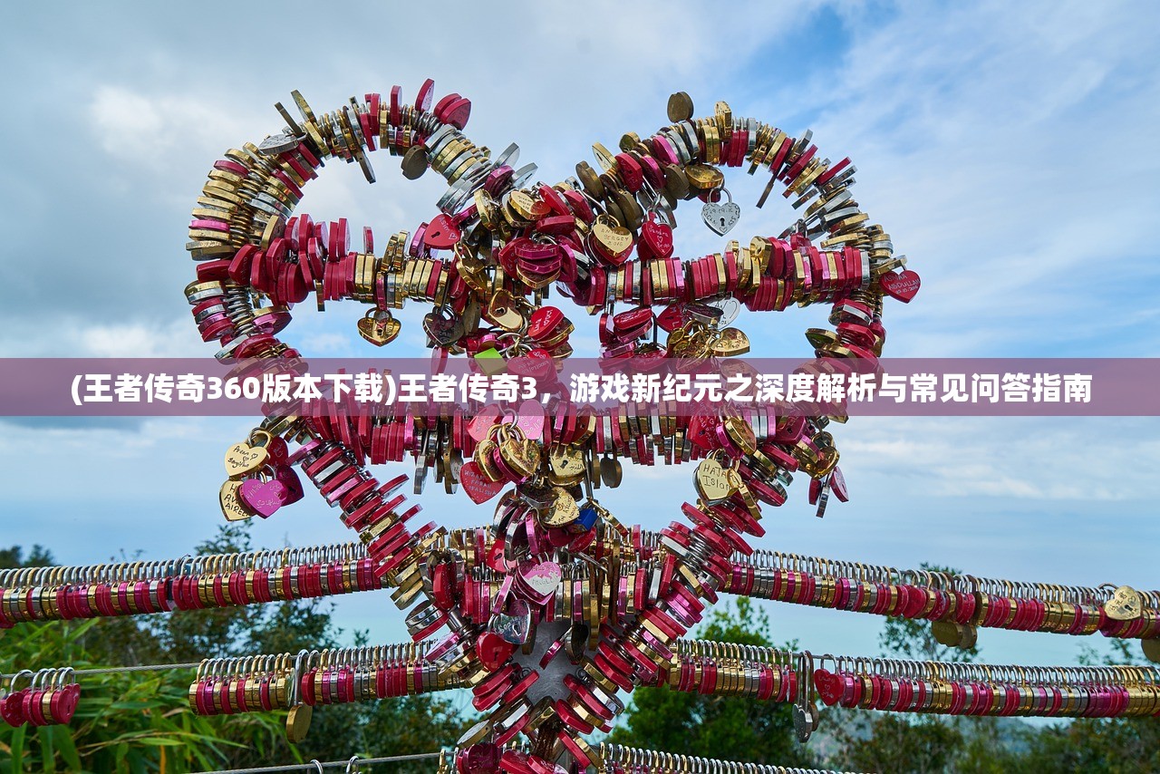 (王者传奇360版本下载)王者传奇3，游戏新纪元之深度解析与常见问答指南