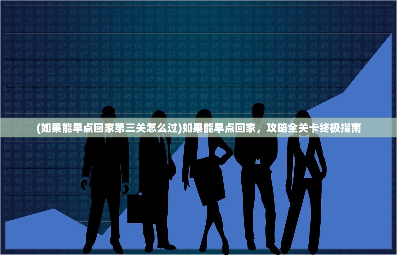 (如果能早点回家第三关怎么过)如果能早点回家，攻略全关卡终极指南