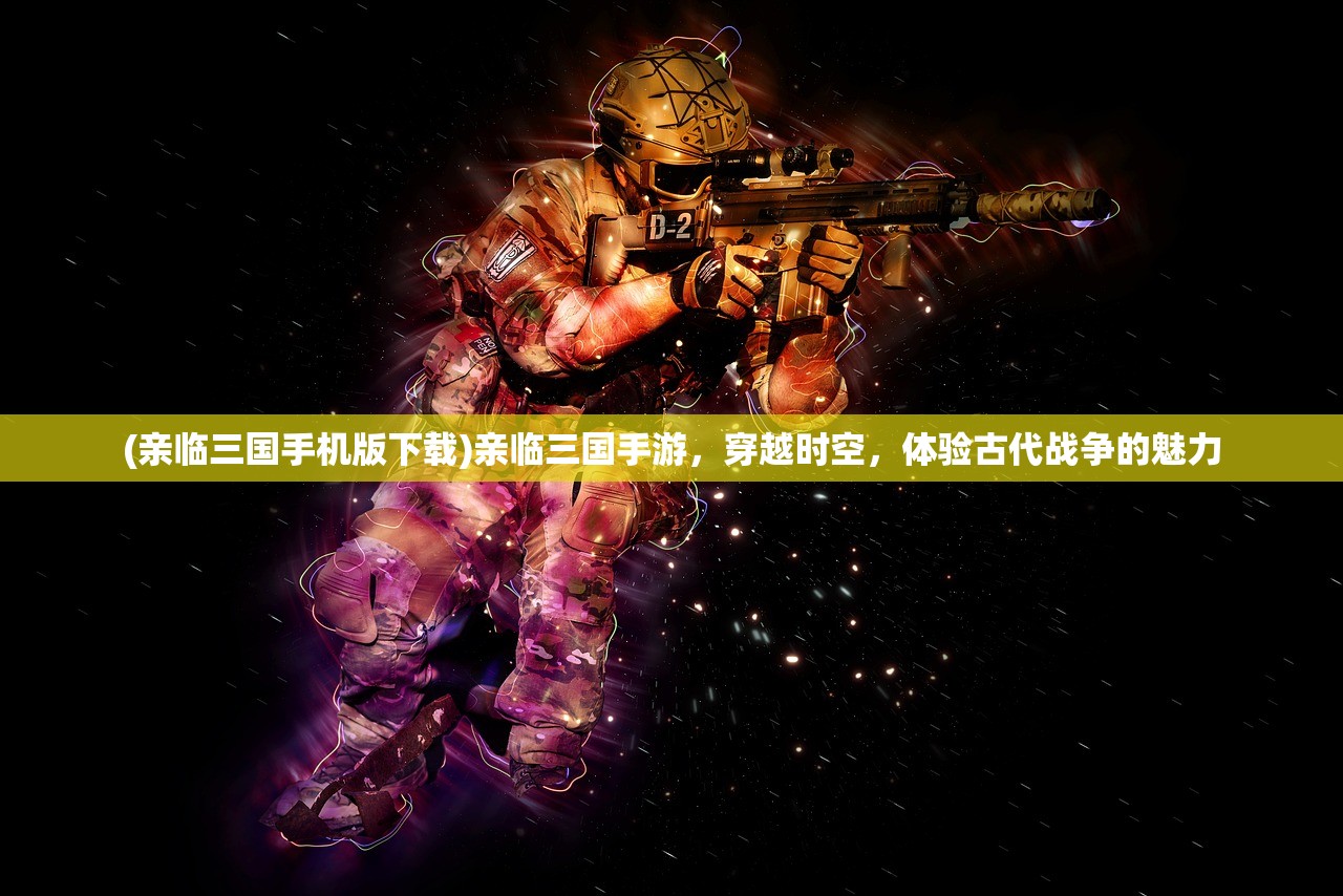 (亲临三国手机版下载)亲临三国手游，穿越时空，体验古代战争的魅力