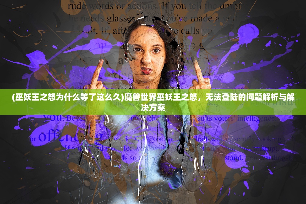 (巫妖王之怒为什么等了这么久)魔兽世界巫妖王之怒，无法登陆的问题解析与解决方案