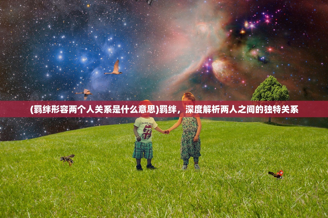 (羁绊形容两个人关系是什么意思)羁绊，深度解析两人之间的独特关系