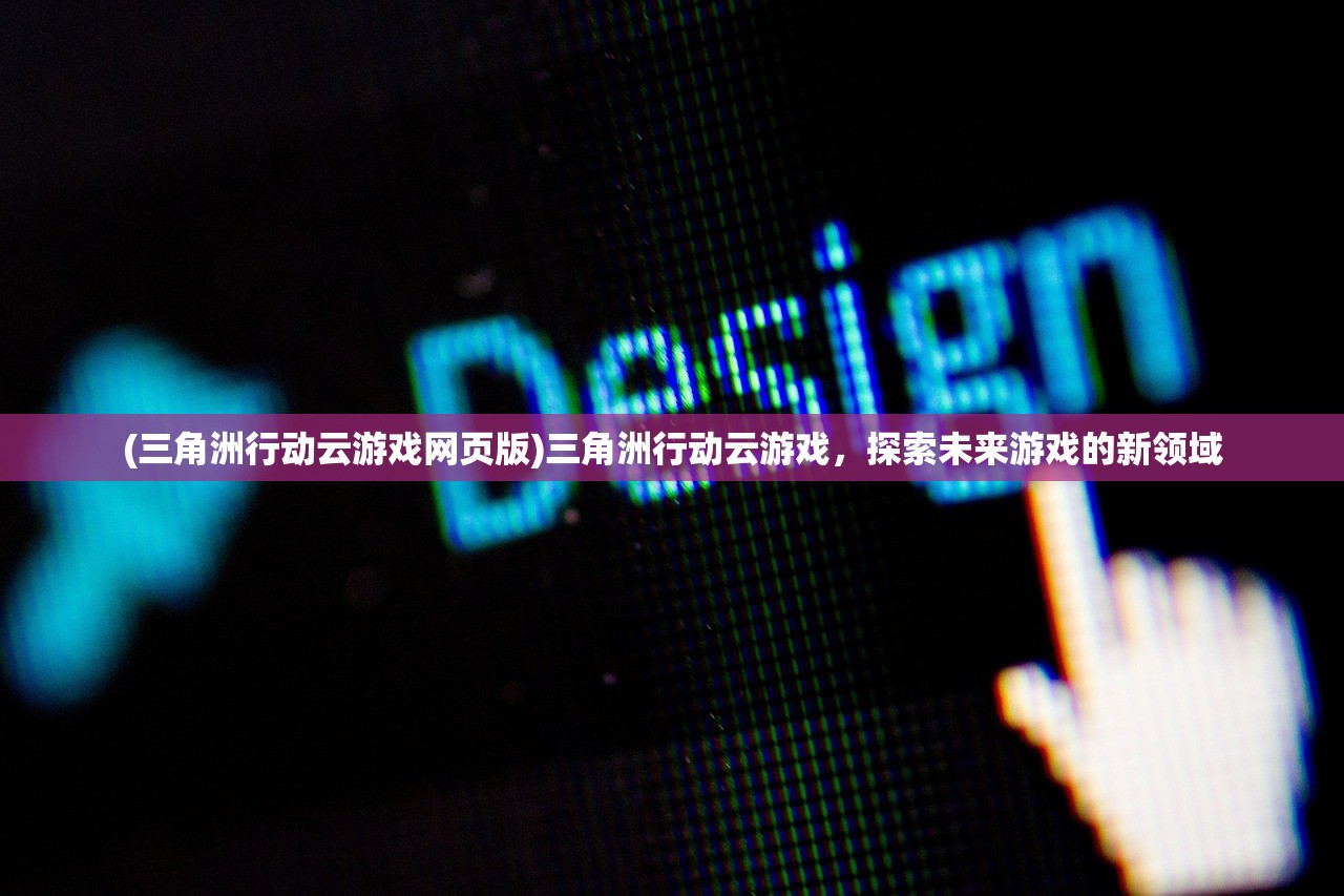 (三角洲行动云游戏网页版)三角洲行动云游戏，探索未来游戏的新领域