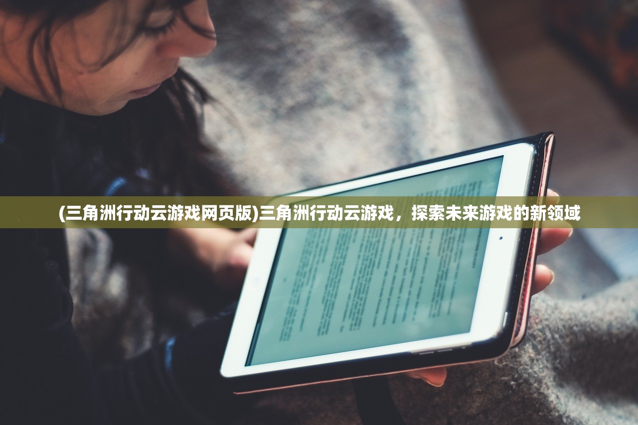 (三角洲行动云游戏网页版)三角洲行动云游戏，探索未来游戏的新领域
