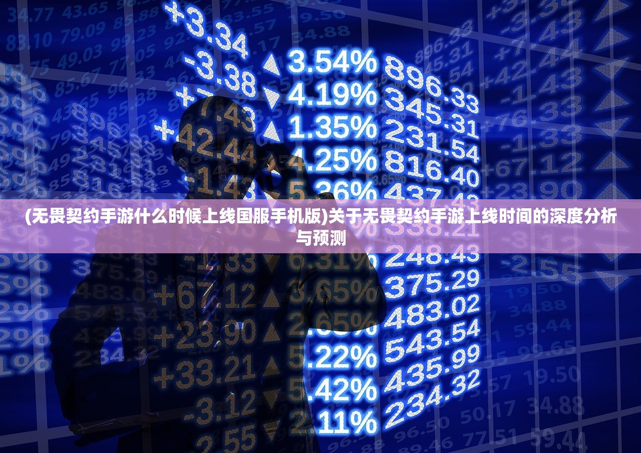 (无畏契约手游什么时候上线国服手机版)关于无畏契约手游上线时间的深度分析与预测