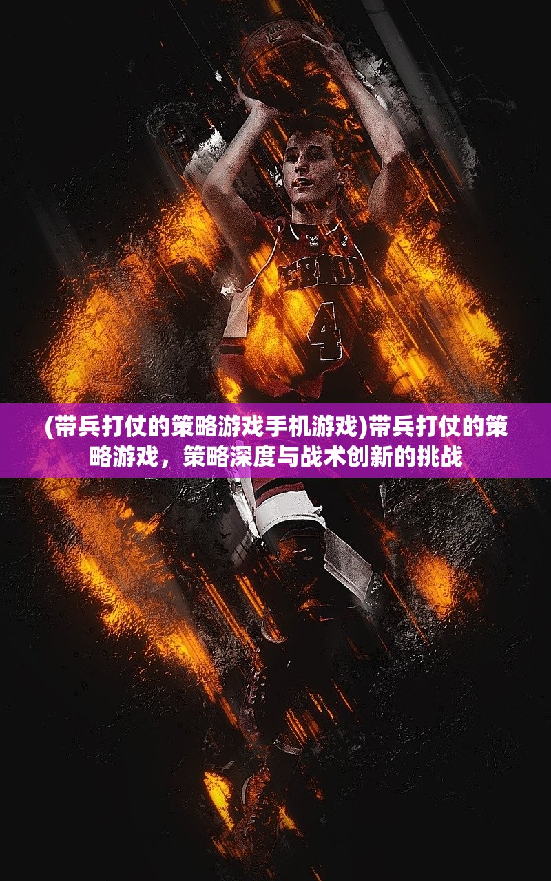 (带兵打仗的策略游戏手机游戏)带兵打仗的策略游戏，策略深度与战术创新的挑战