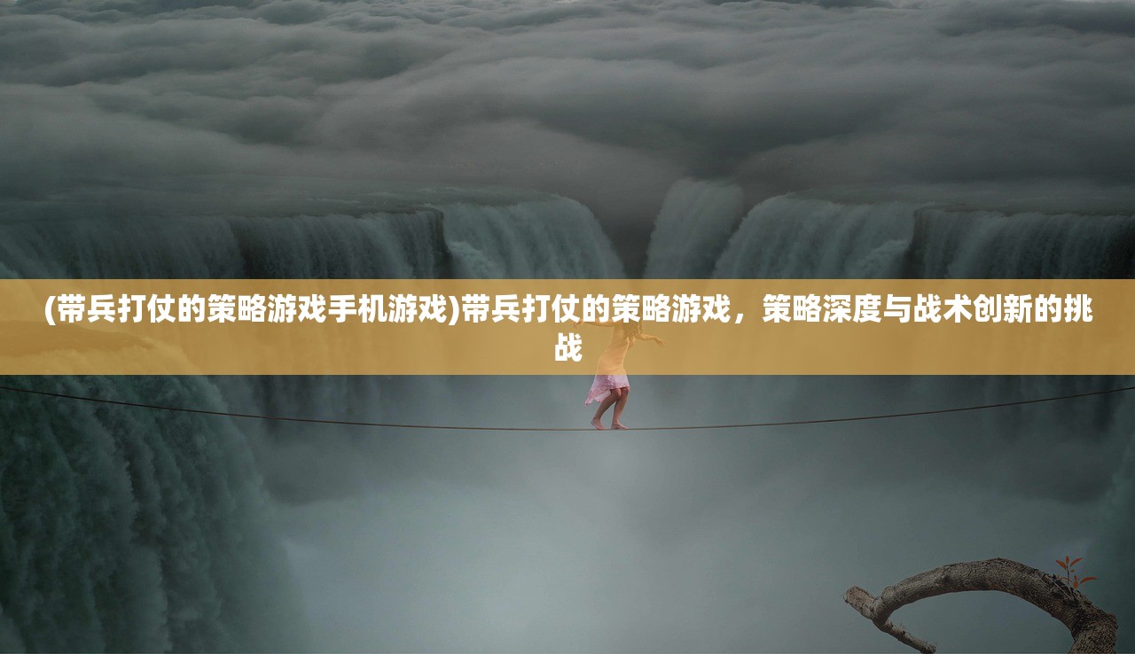 (带兵打仗的策略游戏手机游戏)带兵打仗的策略游戏，策略深度与战术创新的挑战