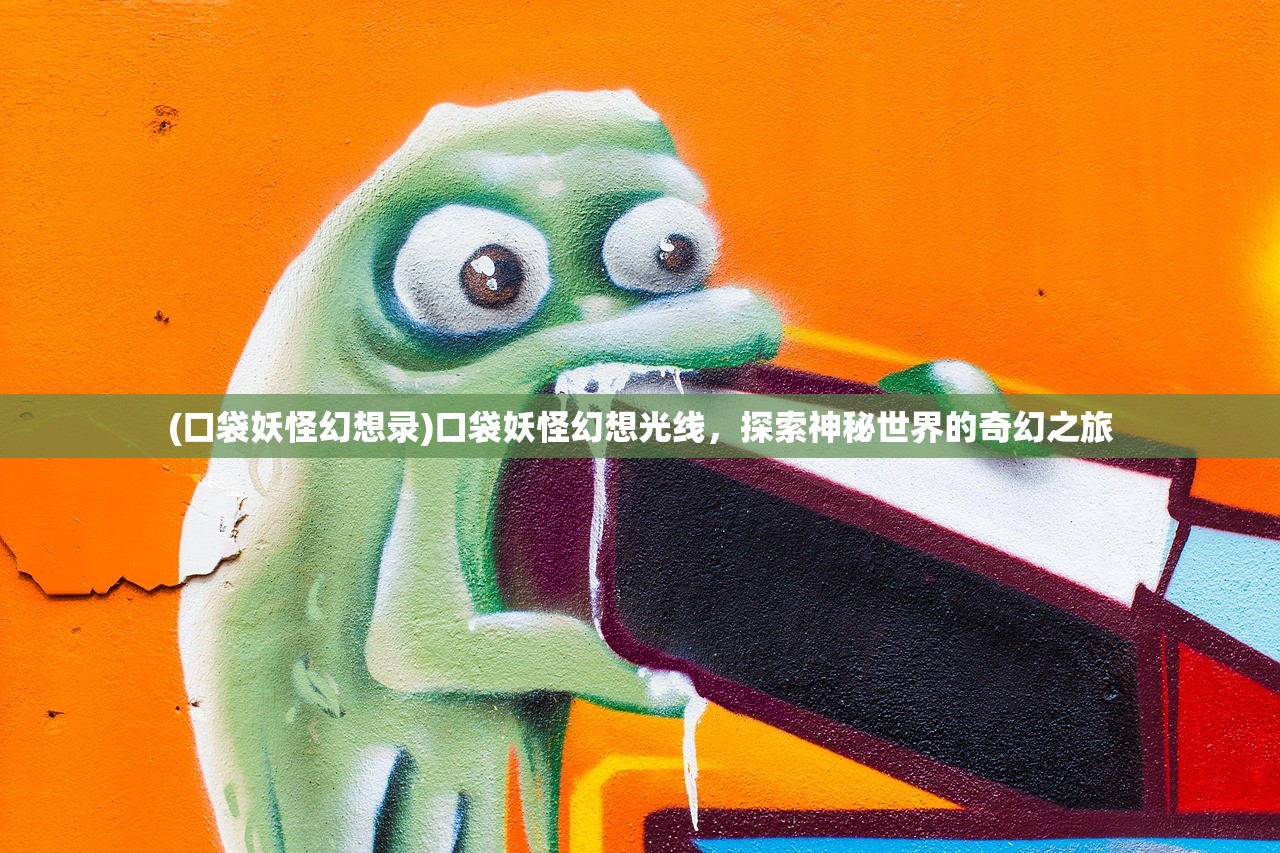 (口袋妖怪幻想录)口袋妖怪幻想光线，探索神秘世界的奇幻之旅