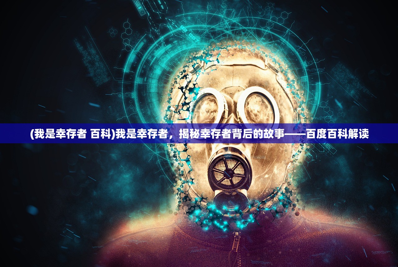 (我是幸存者 百科)我是幸存者，揭秘幸存者背后的故事——百度百科解读