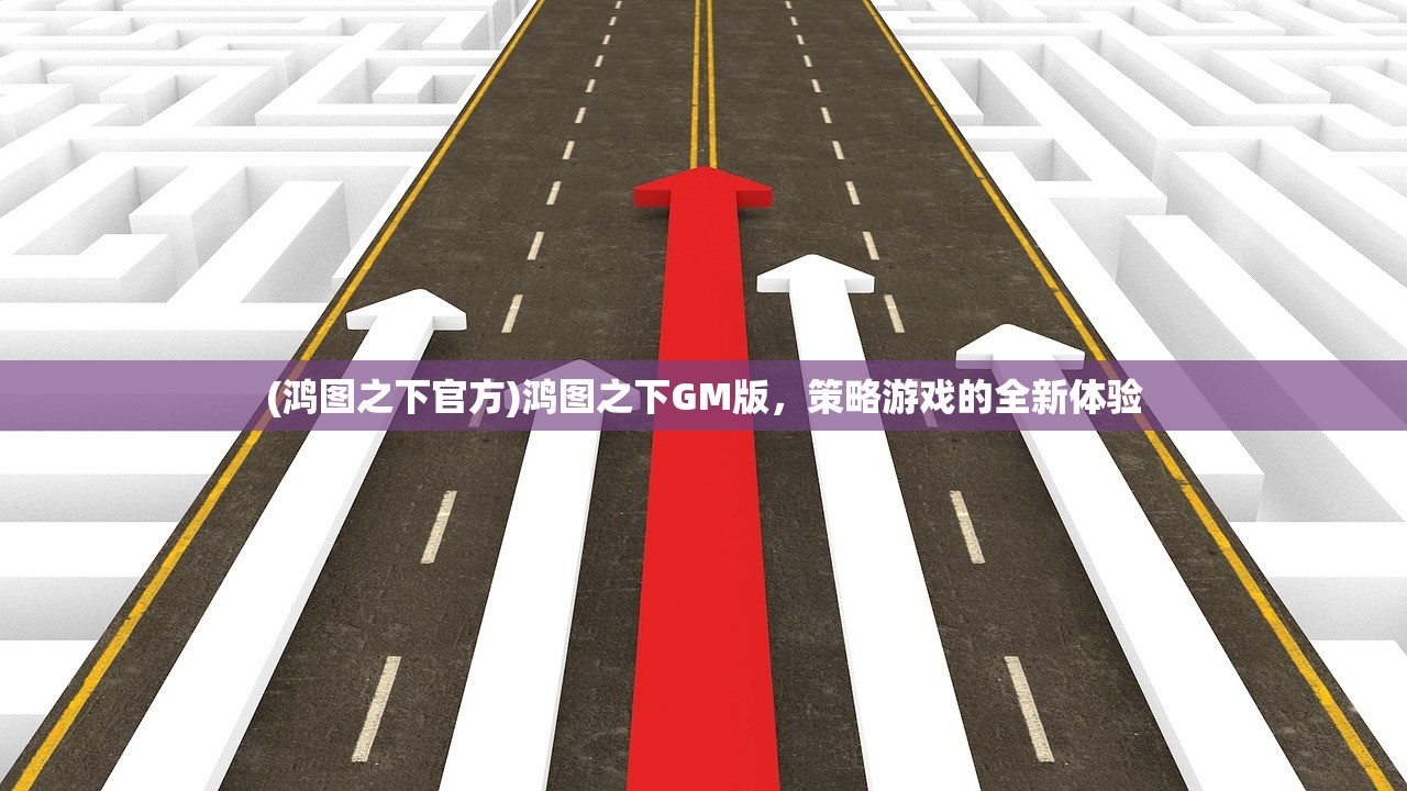 (鸿图之下官方)鸿图之下GM版，策略游戏的全新体验