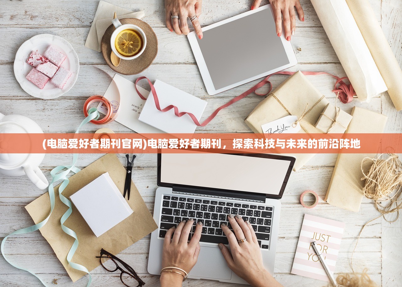 (电脑爱好者期刊官网)电脑爱好者期刊，探索科技与未来的前沿阵地