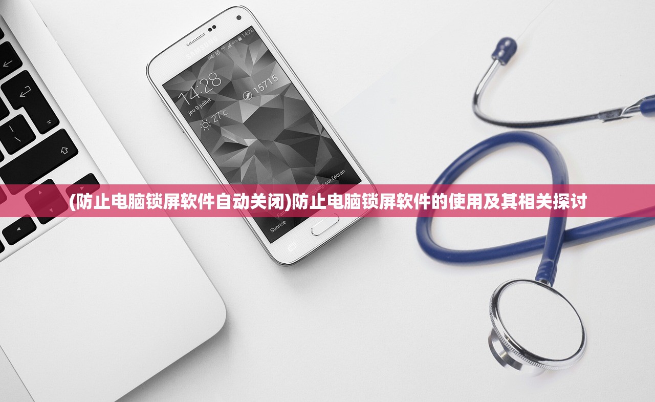 (防止电脑锁屏软件自动关闭)防止电脑锁屏软件的使用及其相关探讨